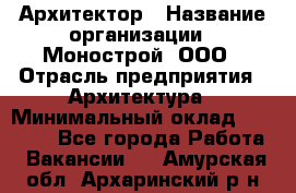 Архитектор › Название организации ­ Монострой, ООО › Отрасль предприятия ­ Архитектура › Минимальный оклад ­ 20 000 - Все города Работа » Вакансии   . Амурская обл.,Архаринский р-н